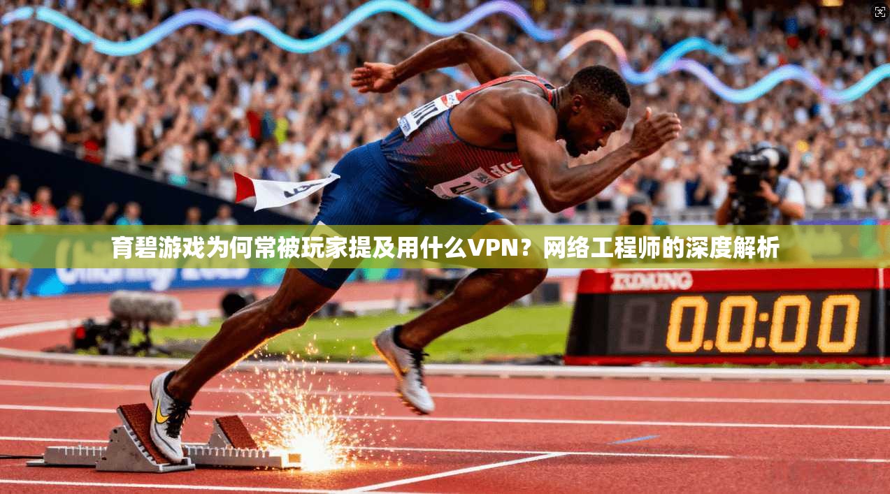 育碧游戏为何常被玩家提及用什么VPN？网络工程师的深度解析