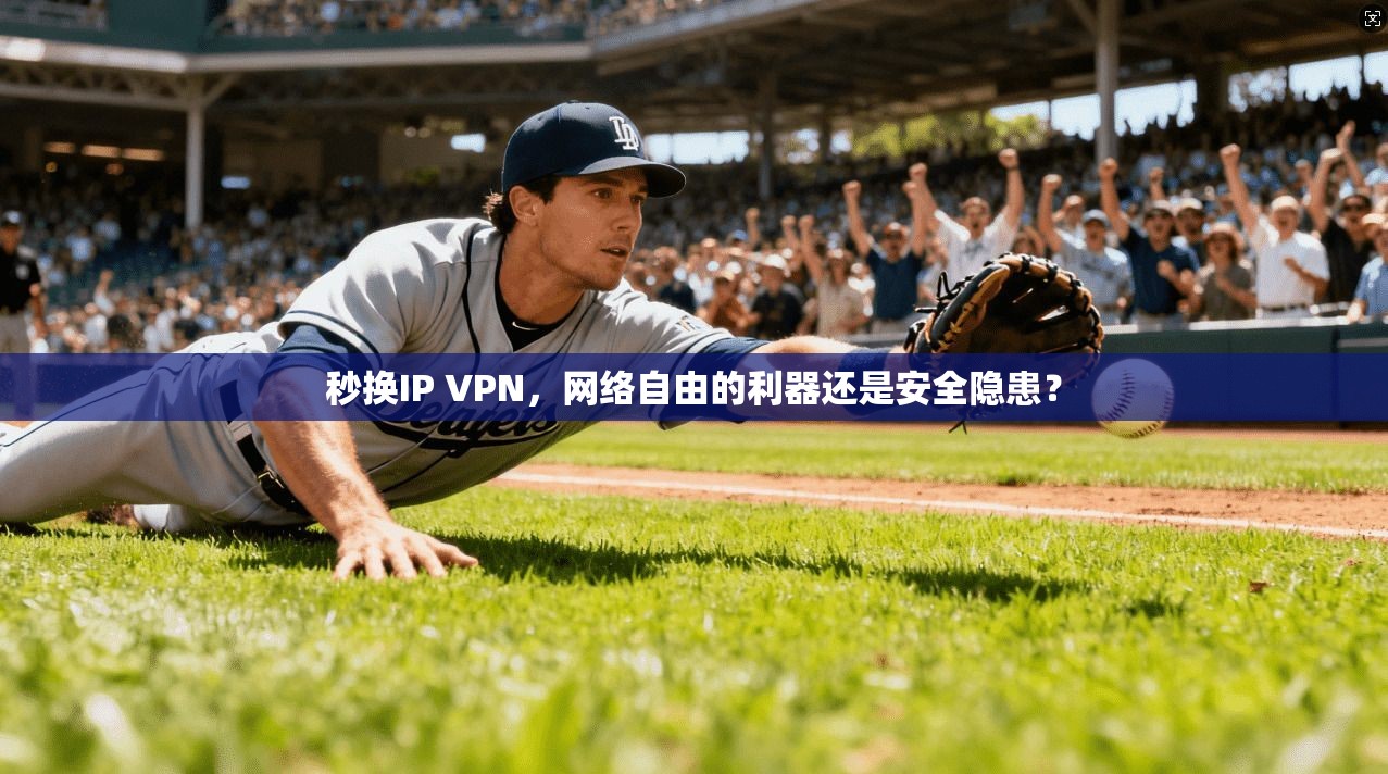 秒换IP VPN，网络自由的利器还是安全隐患？