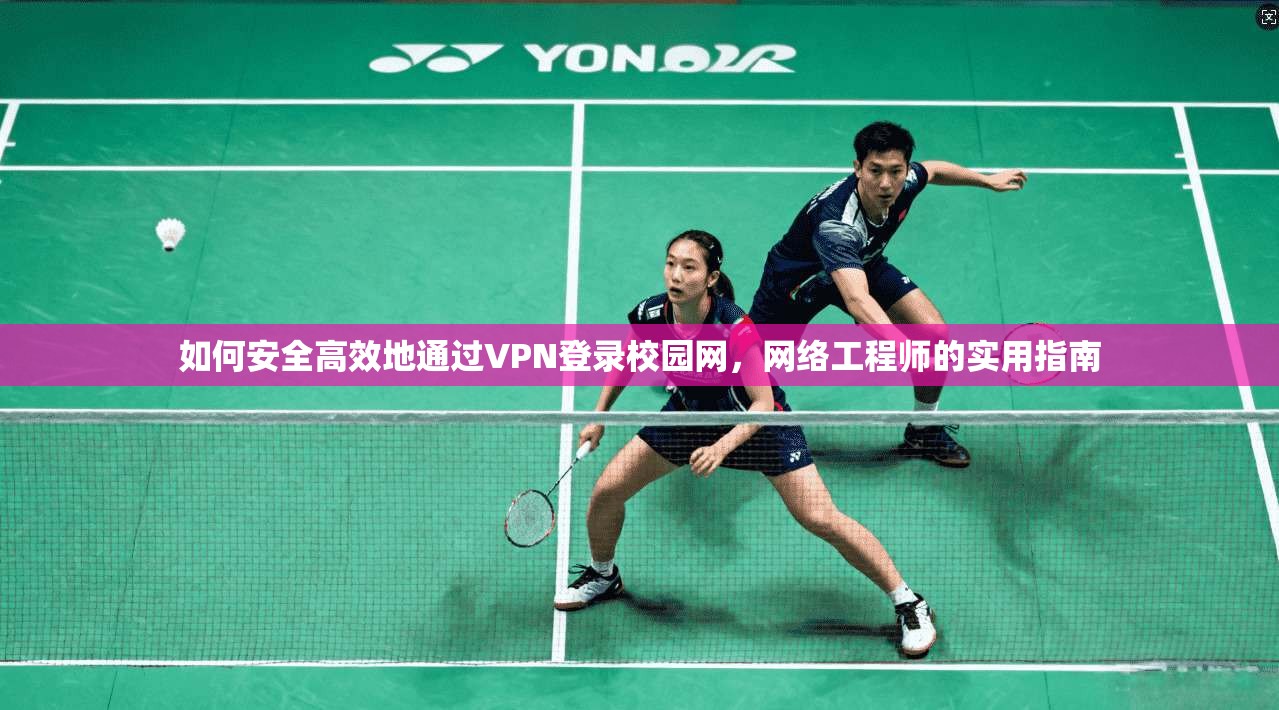 如何安全高效地通过VPN登录校园网，网络工程师的实用指南