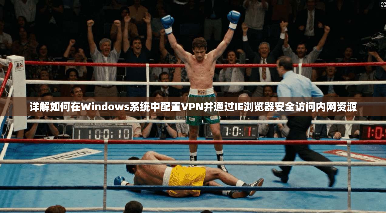 详解如何在Windows系统中配置VPN并通过IE浏览器安全访问内网资源