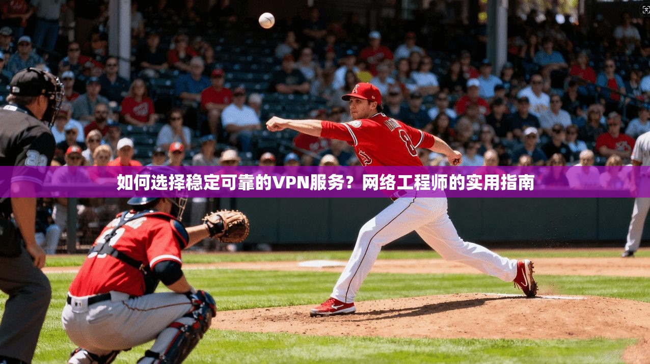 如何选择稳定可靠的VPN服务？网络工程师的实用指南