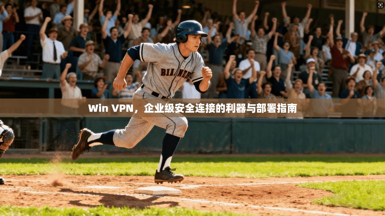Win VPN，企业级安全连接的利器与部署指南