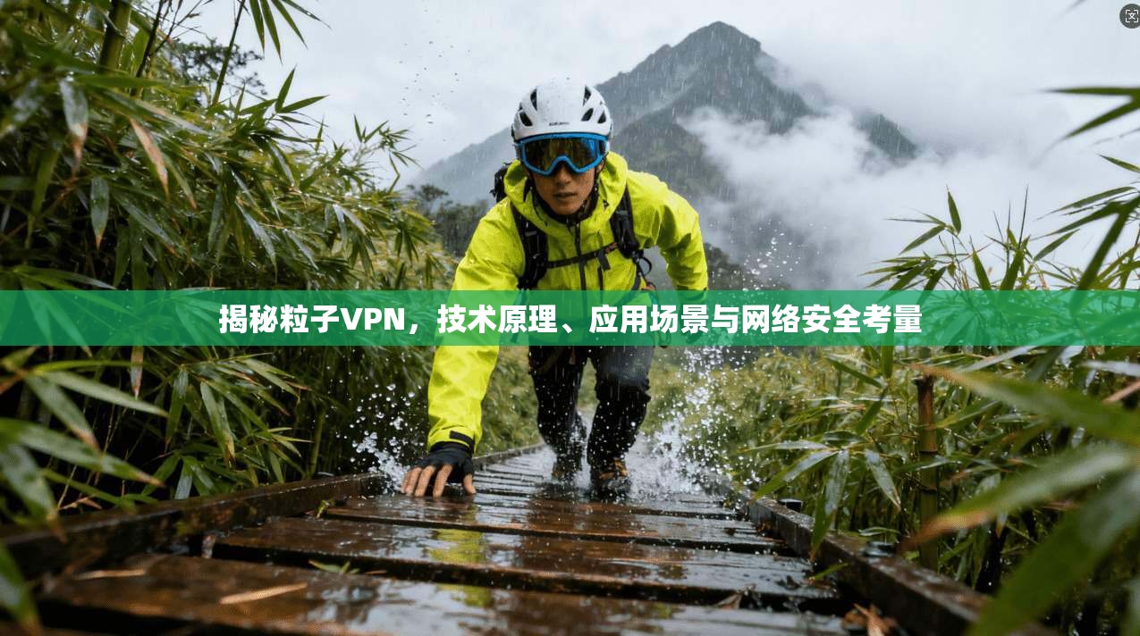 揭秘粒子VPN,技术原理、应用场景与网络安全考量 揭秘粒子VPN,技术原理、应用场景与网络安全考量