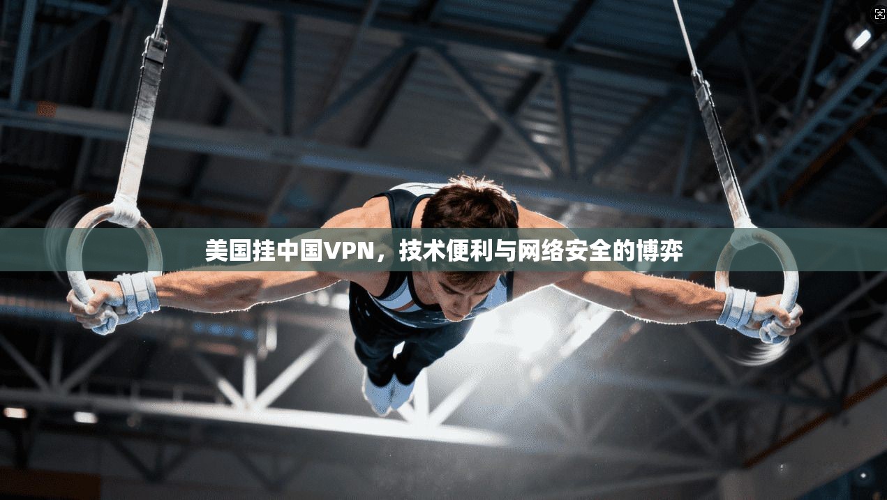 美国挂中国VPN，技术便利与网络安全的博弈
