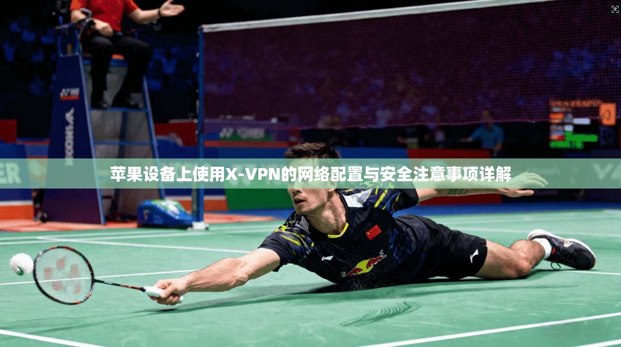 苹果设备上使用X-VPN的网络配置与安全注意事项详解