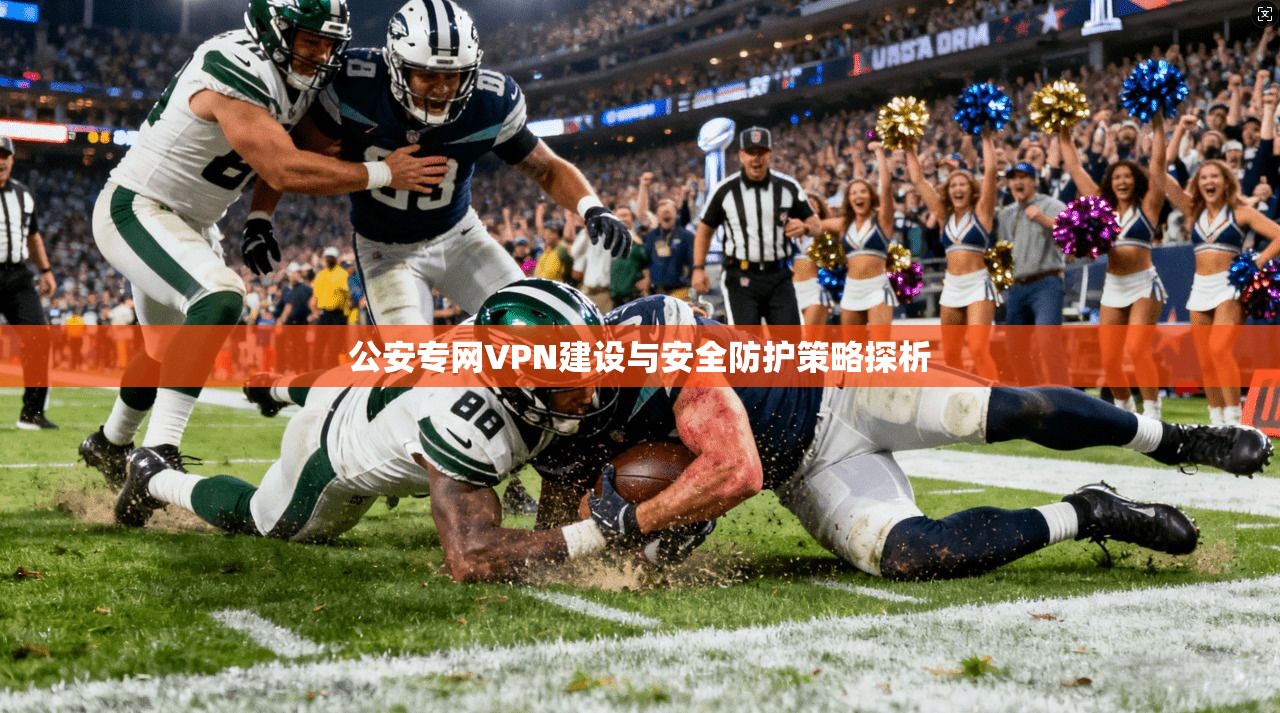 公安专网VPN建设与安全防护策略探析