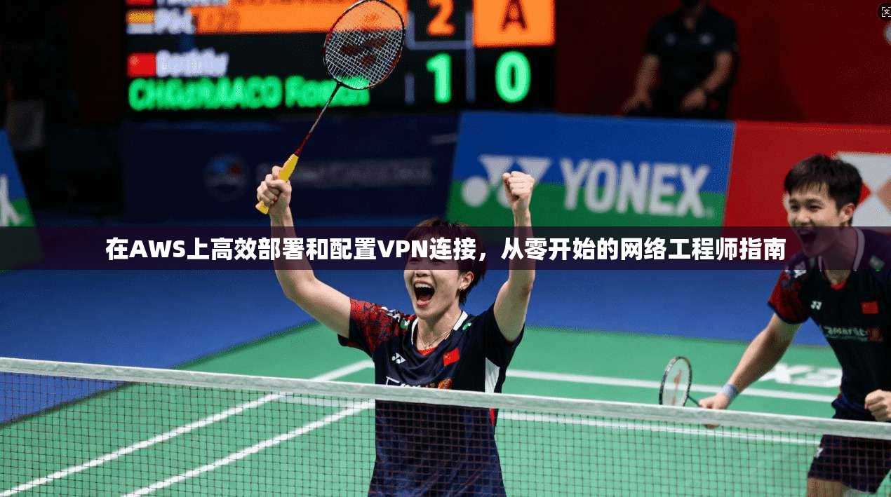 在AWS上高效部署和配置VPN连接，从零开始的网络工程师指南