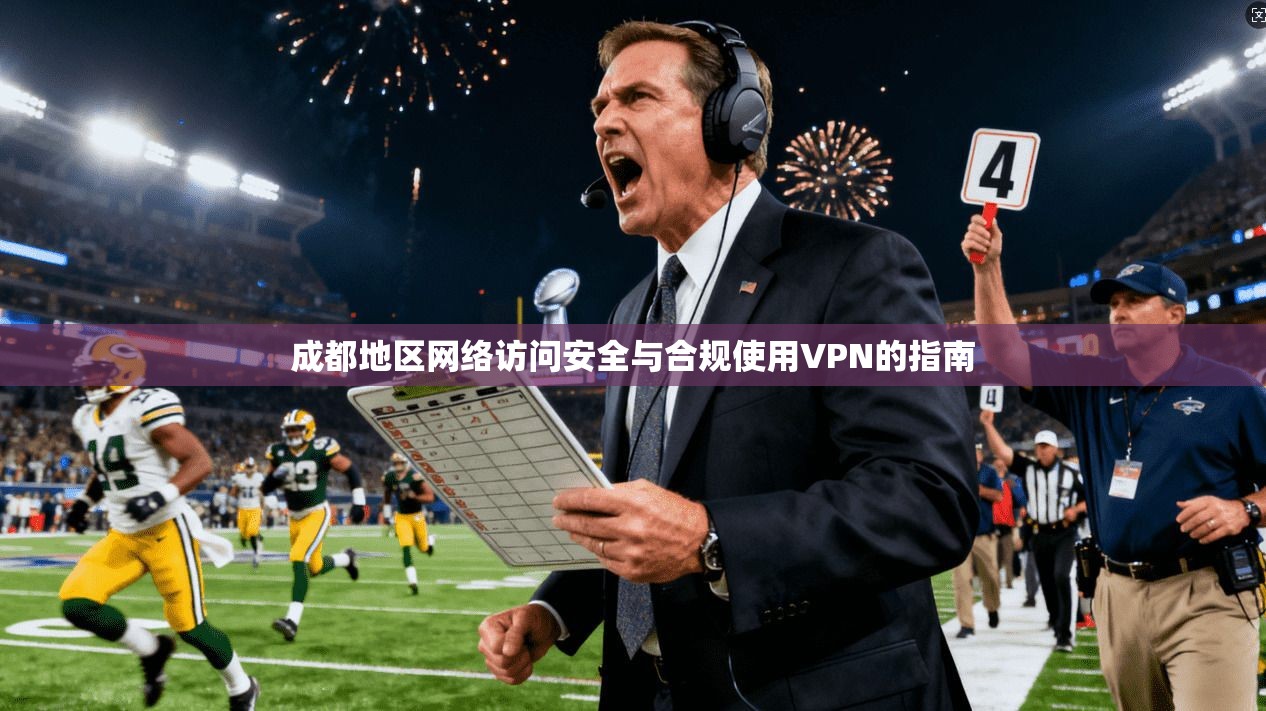 成都地区网络访问安全与合规使用VPN的指南