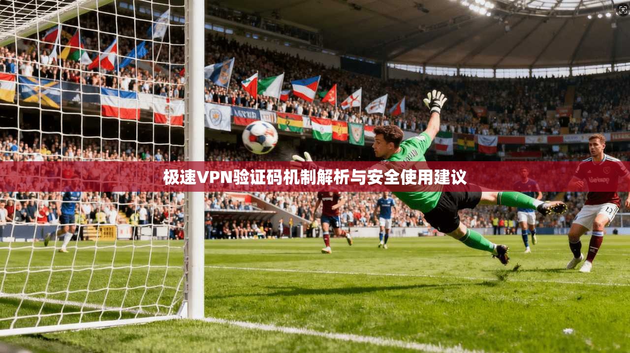 极速VPN验证码机制解析与安全使用建议