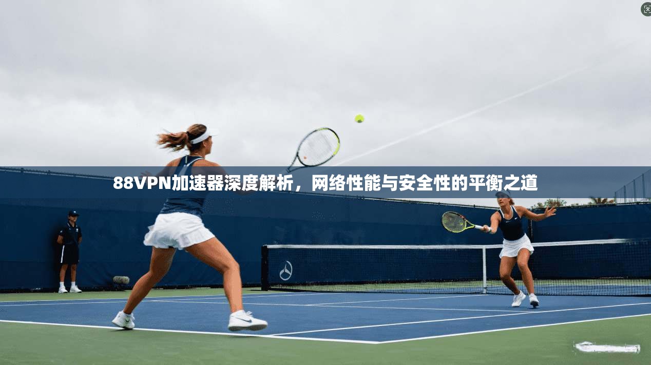 88VPN加速器深度解析，网络性能与安全性的平衡之道