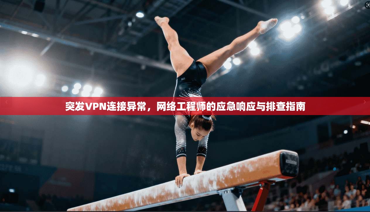 突发VPN连接异常，网络工程师的应急响应与排查指南