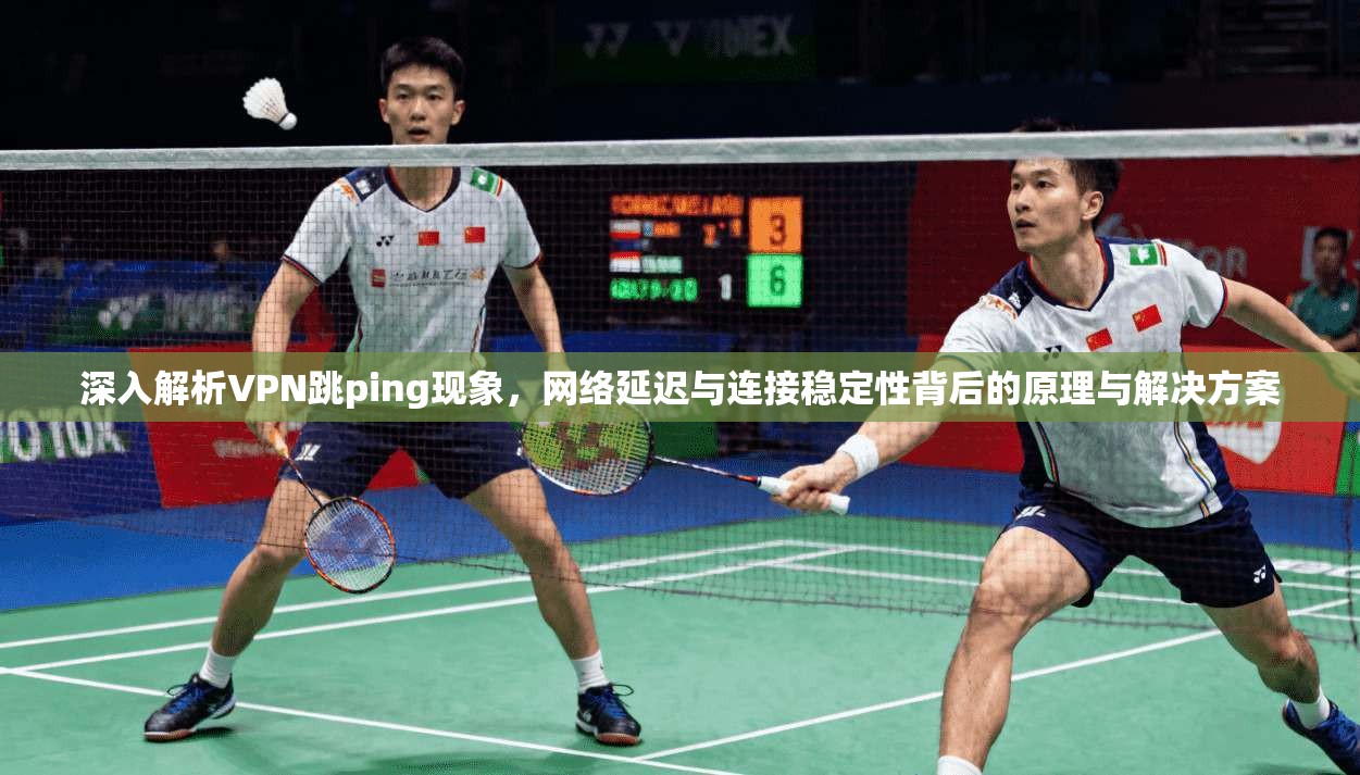 深入解析VPN跳ping现象，网络延迟与连接稳定性背后的原理与解决方案