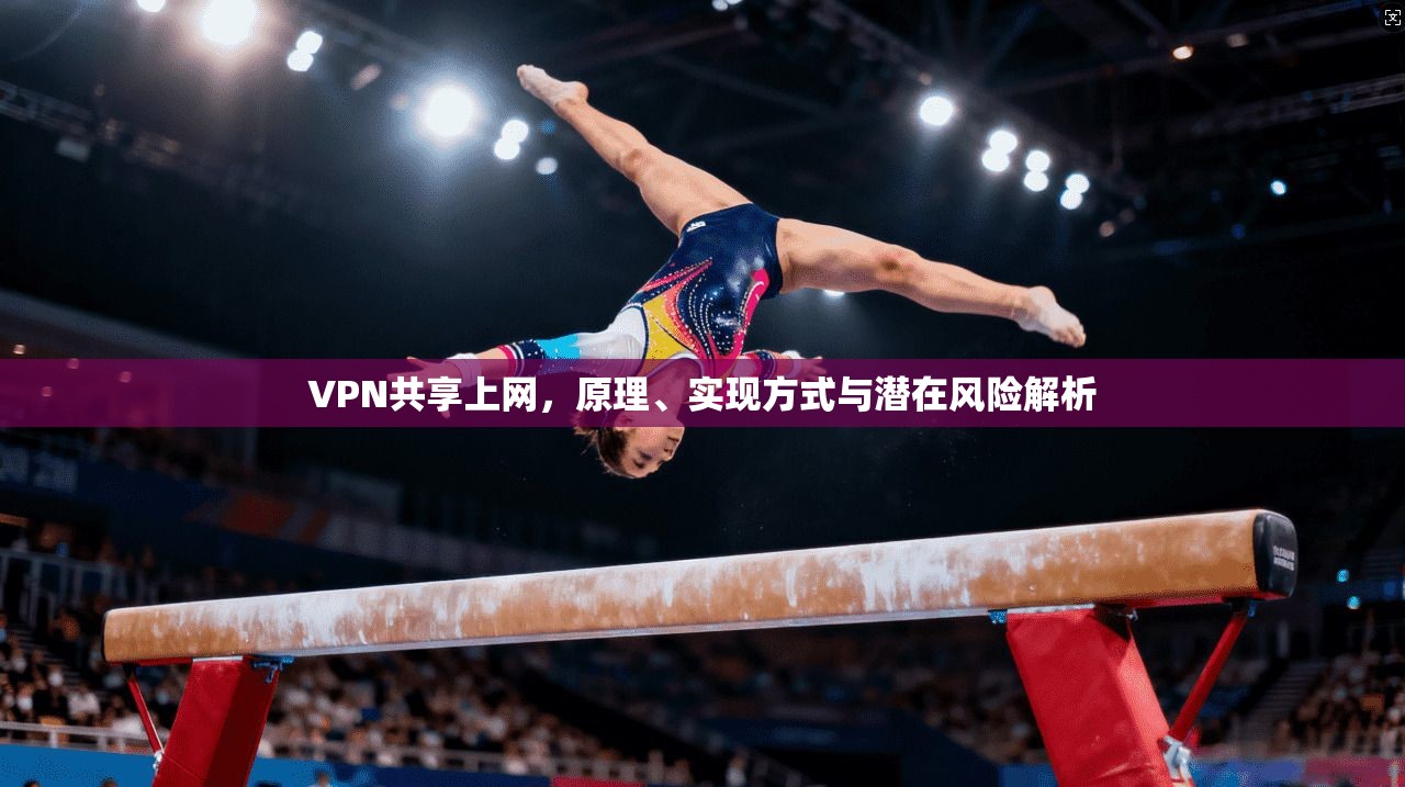 VPN共享上网,原理、实现方式与潜在风险解析 VPN共享上网,原理、实现方式与潜在风险解析