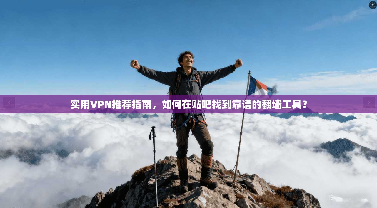 实用VPN推荐指南，如何在贴吧找到靠谱的翻墙工具？