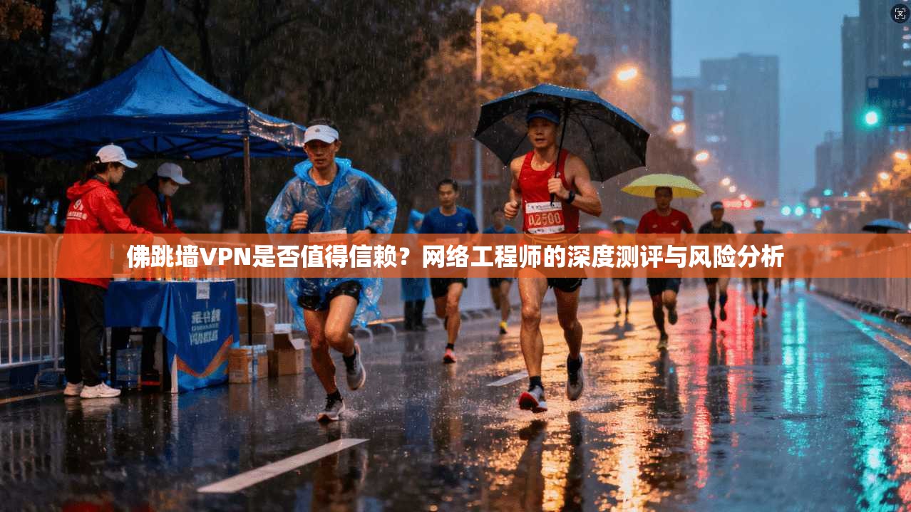 佛跳墙VPN是否值得信赖？网络工程师的深度测评与风险分析