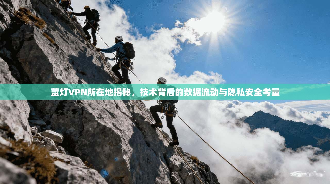 蓝灯VPN所在地揭秘，技术背后的数据流动与隐私安全考量