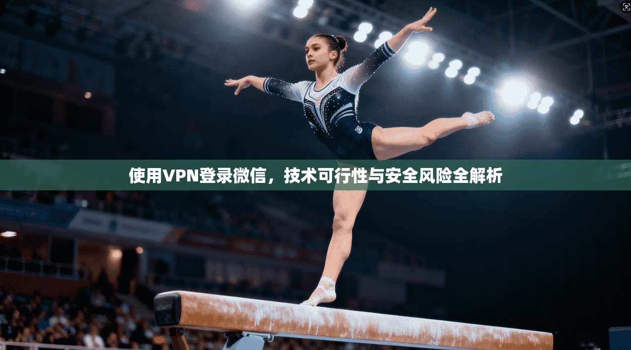 使用VPN登录微信，技术可行性与安全风险全解析