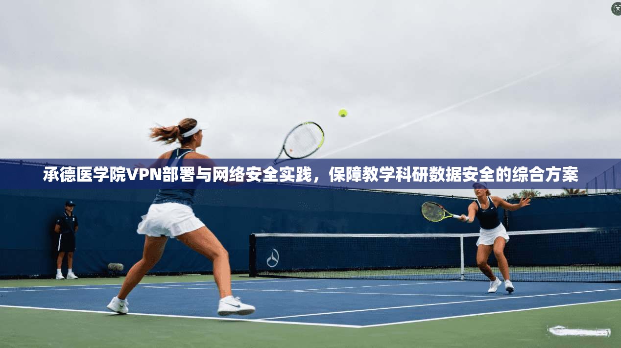 承德医学院VPN部署与网络安全实践，保障教学科研数据安全的综合方案