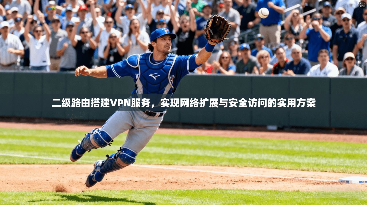 二级路由搭建VPN服务,实现网络扩展与安全访问的实用方案 二级路由搭建VPN服务,实现网络扩展与安全访问的实用方案