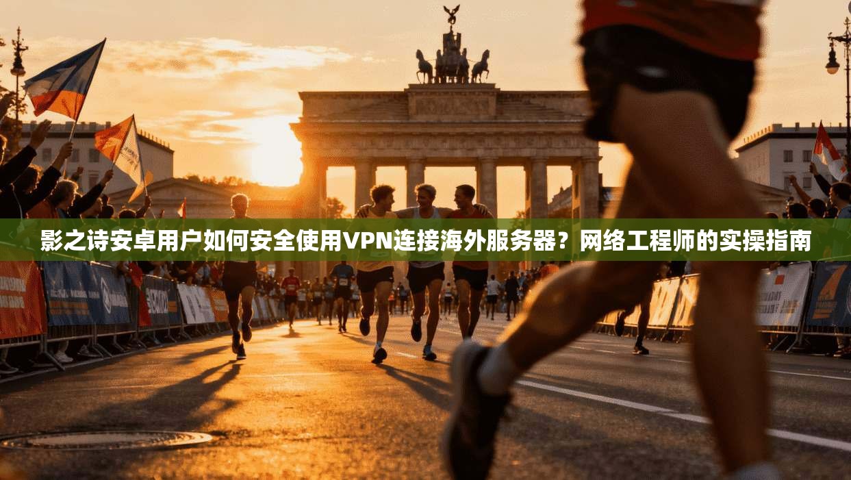 影之诗安卓用户如何安全使用VPN连接海外服务器?网络工程师的实操指南 影之诗安卓用户如何安全使用VPN连接海外服务器?网络工程师的实操指南