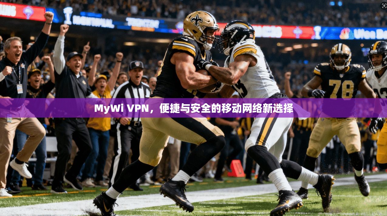 MyWi VPN，便捷与安全的移动网络新选择