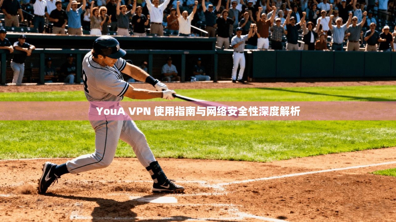 YouA VPN 使用指南与网络安全性深度解析