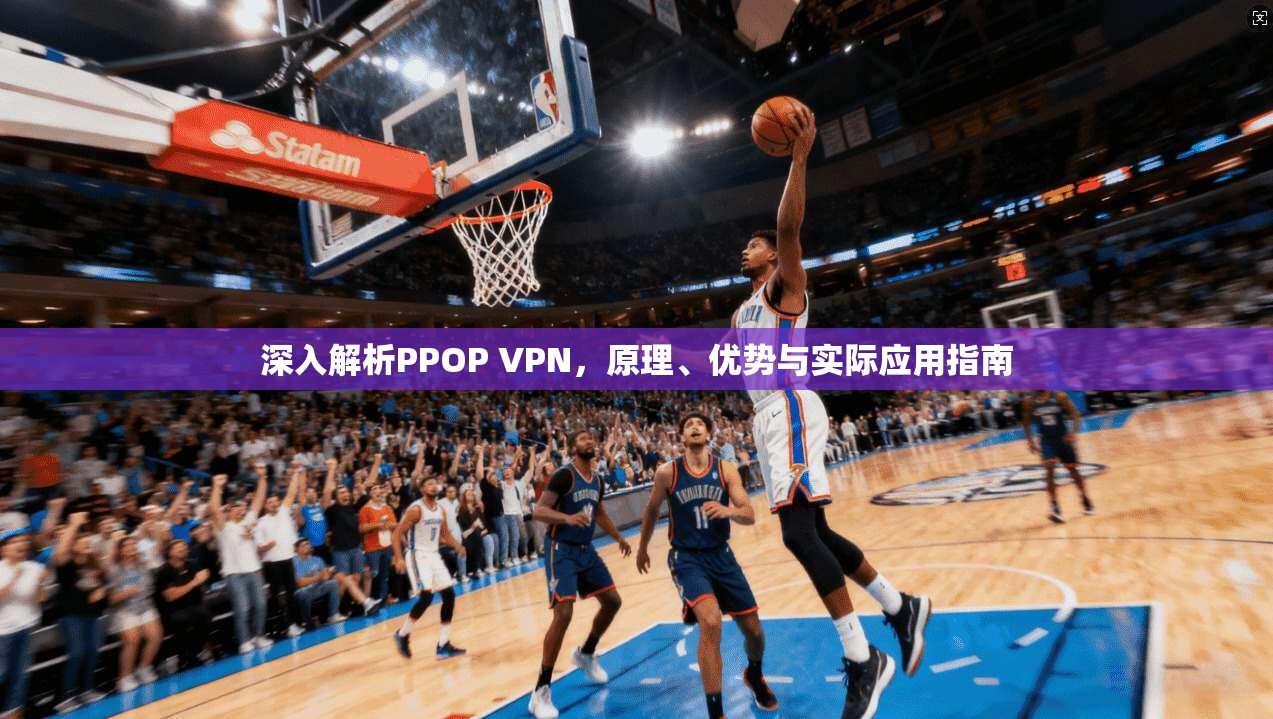 深入解析PPOP VPN，原理、优势与实际应用指南