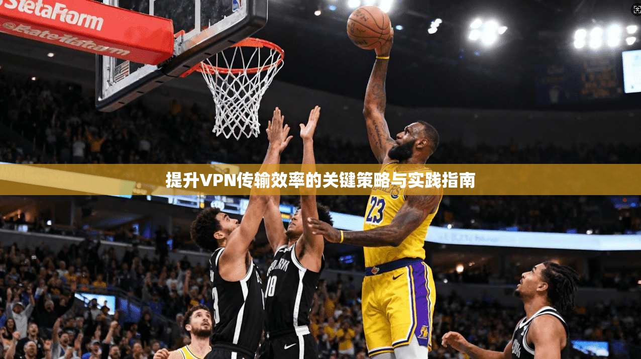 提升VPN传输效率的关键策略与实践指南
