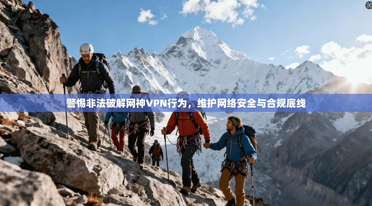 警惕非法破解网神VPN行为，维护网络安全与合规底线