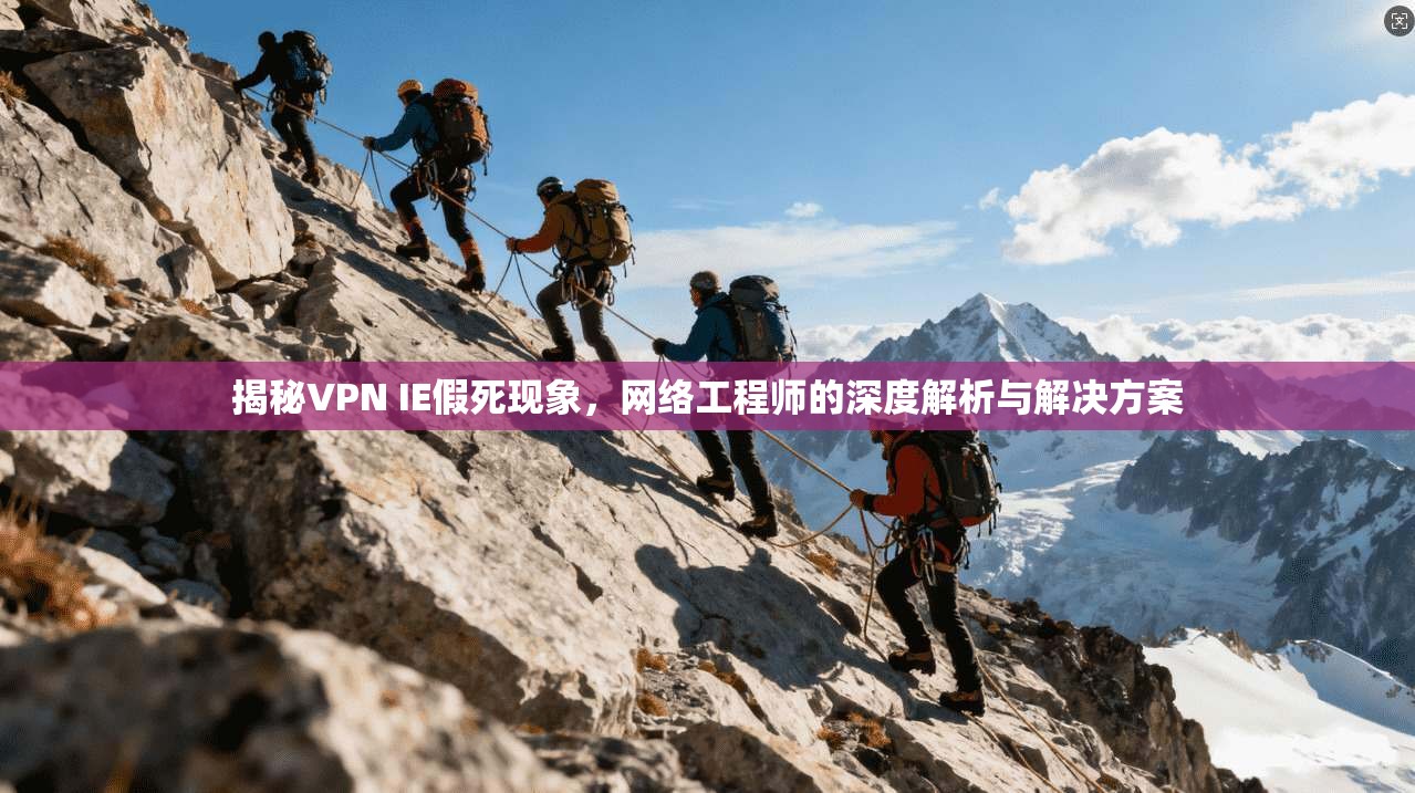揭秘VPN IE假死现象,网络工程师的深度解析与解决方案 揭秘VPN IE假死现象,网络工程师的深度解析与解决方案