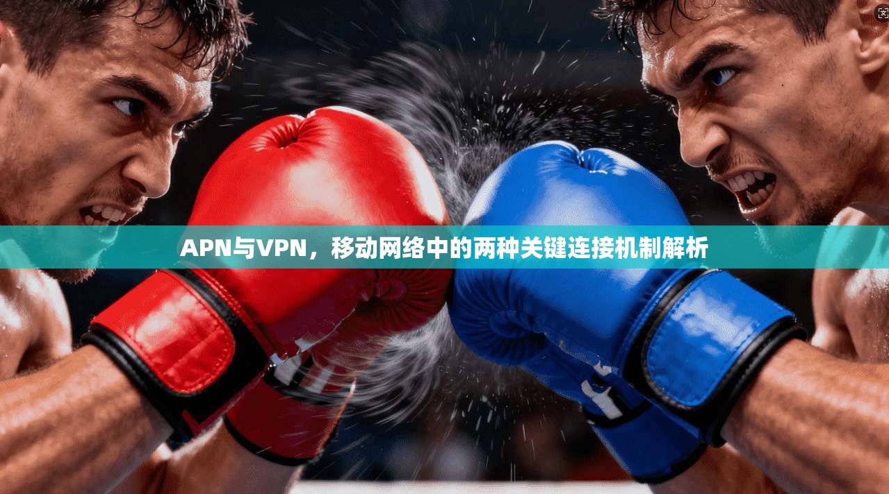 APN与VPN，移动网络中的两种关键连接机制解析