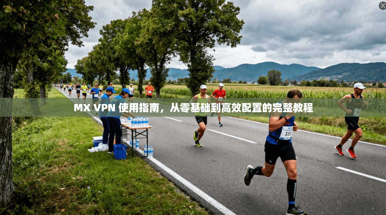 MX VPN 使用指南，从零基础到高效配置的完整教程