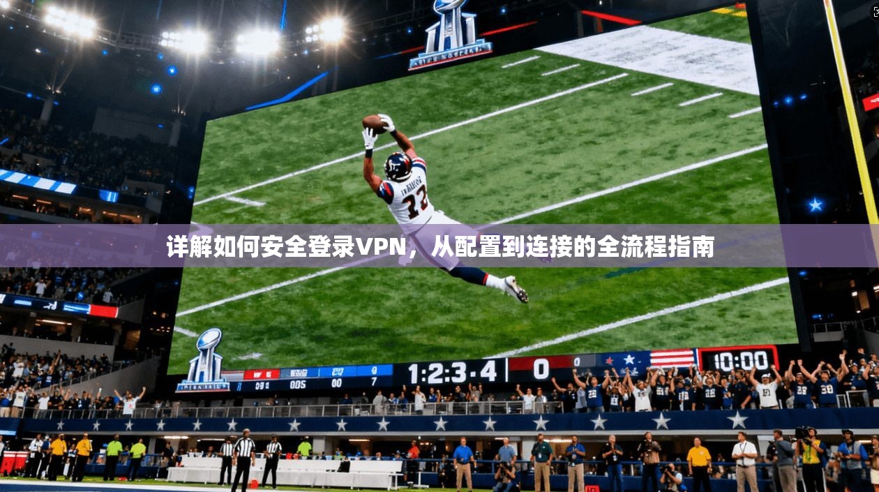 详解如何安全登录VPN，从配置到连接的全流程指南