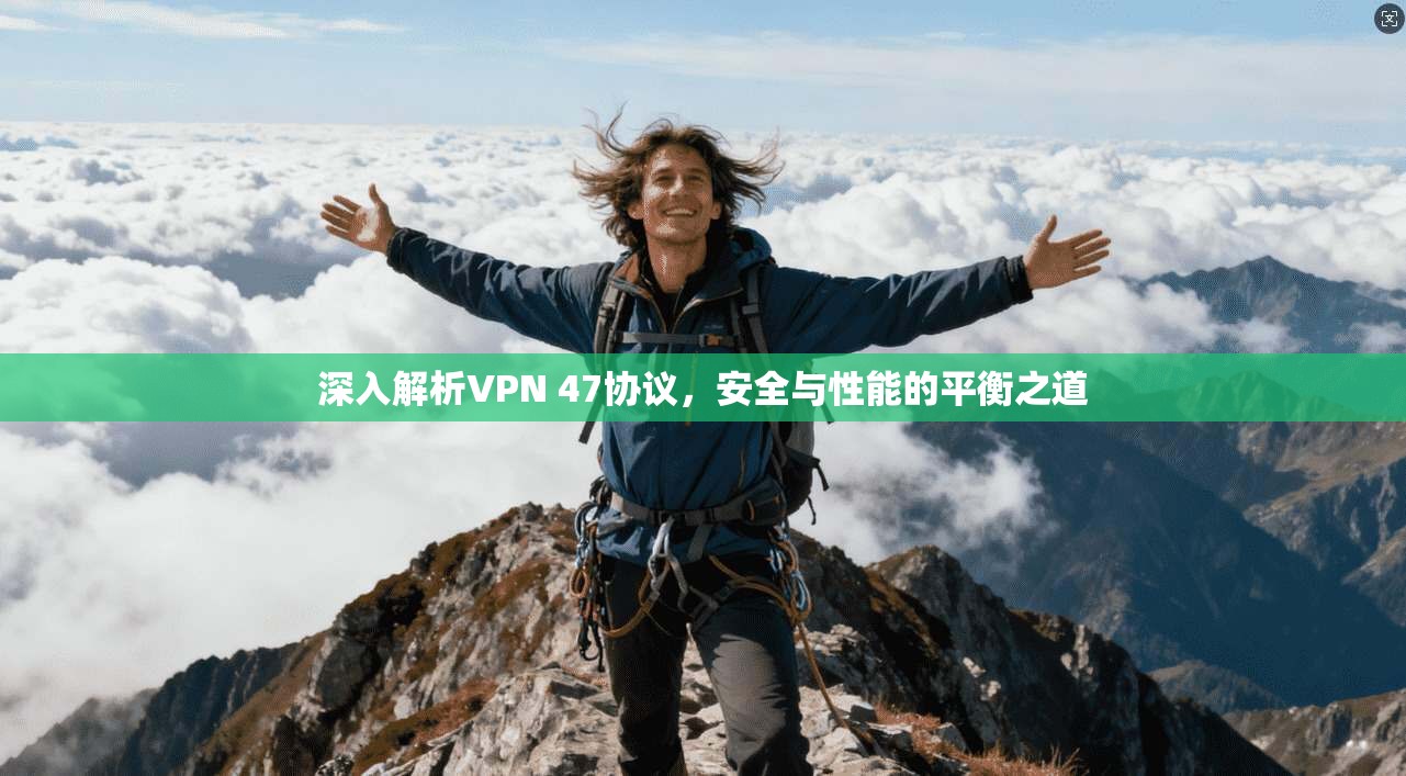 深入解析VPN 47协议，安全与性能的平衡之道