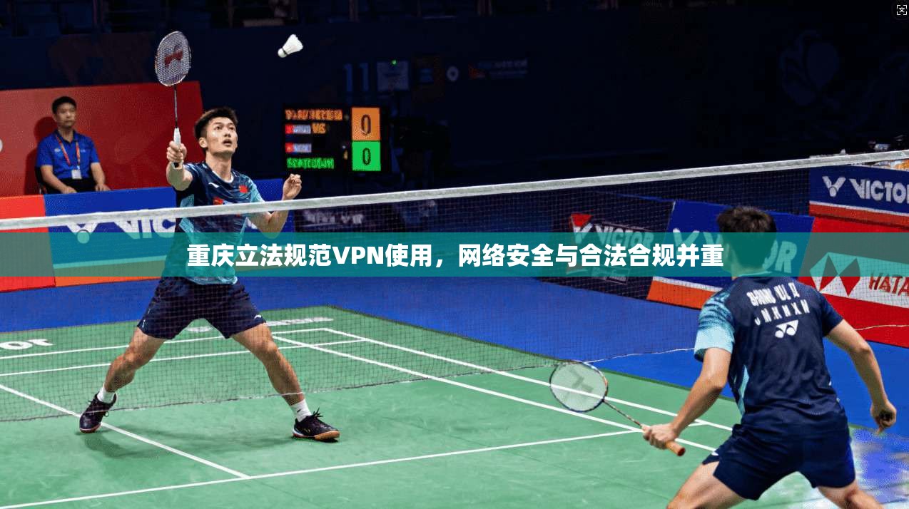 重庆立法规范VPN使用，网络安全与合法合规并重