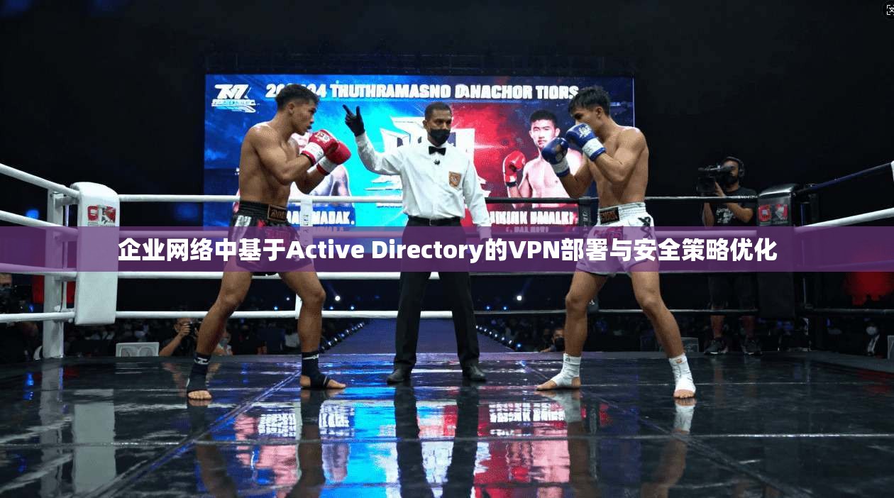 企业网络中基于Active Directory的VPN部署与安全策略优化