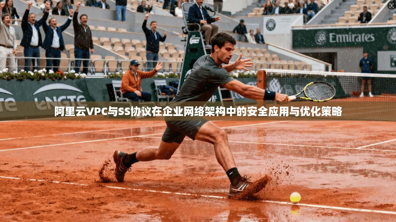 阿里云VPC与SS协议在企业网络架构中的安全应用与优化策略