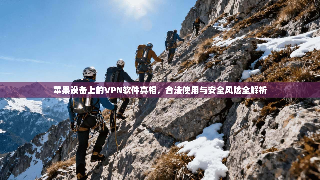 苹果设备上的VPN软件真相，合法使用与安全风险全解析