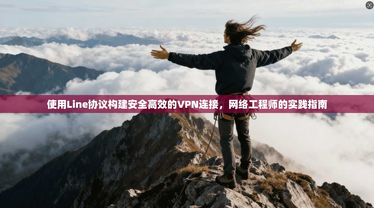 使用Line协议构建安全高效的VPN连接，网络工程师的实践指南