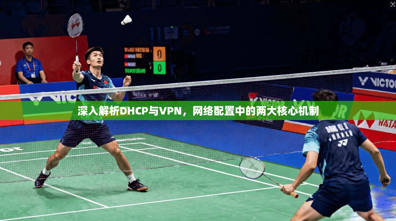 深入解析DHCP与VPN,网络配置中的两大核心机制 深入解析DHCP与VPN,网络配置中的两大核心机制