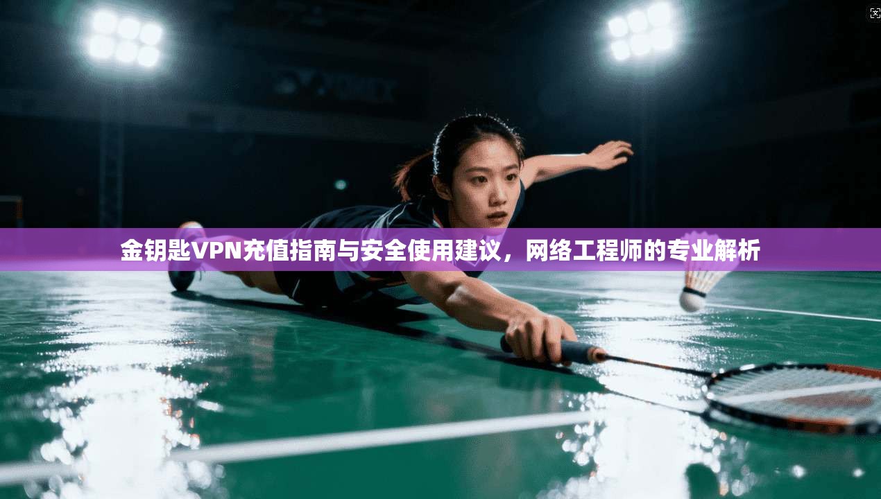 金钥匙VPN充值指南与安全使用建议,网络工程师的专业解析 金钥匙VPN充值指南与安全使用建议,网络工程师的专业解析