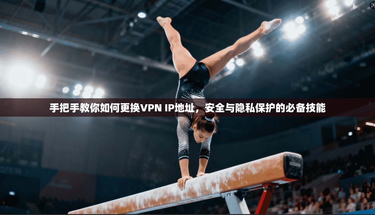 手把手教你如何更换VPN IP地址，安全与隐私保护的必备技能