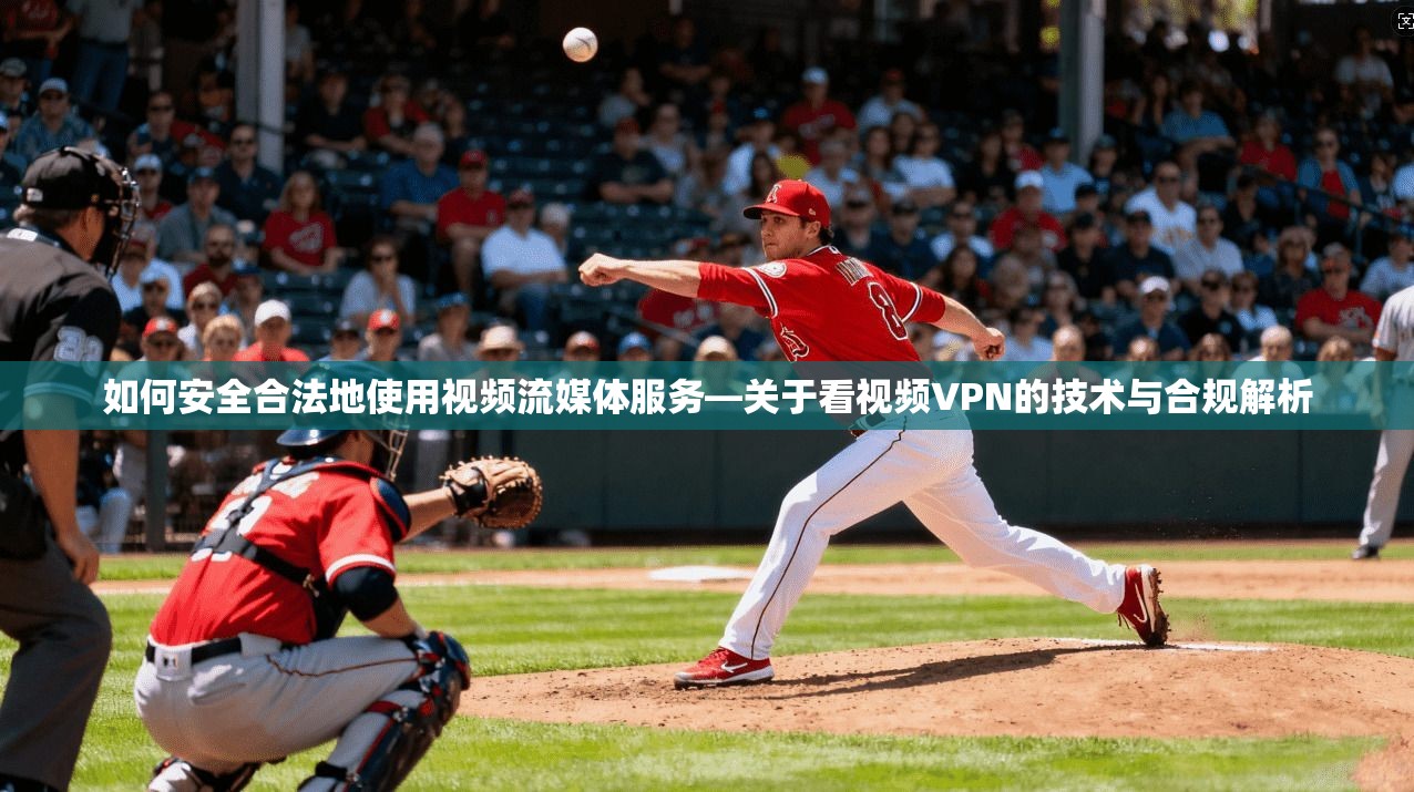 如何安全合法地使用视频流媒体服务—关于看视频VPN的技术与合规解析