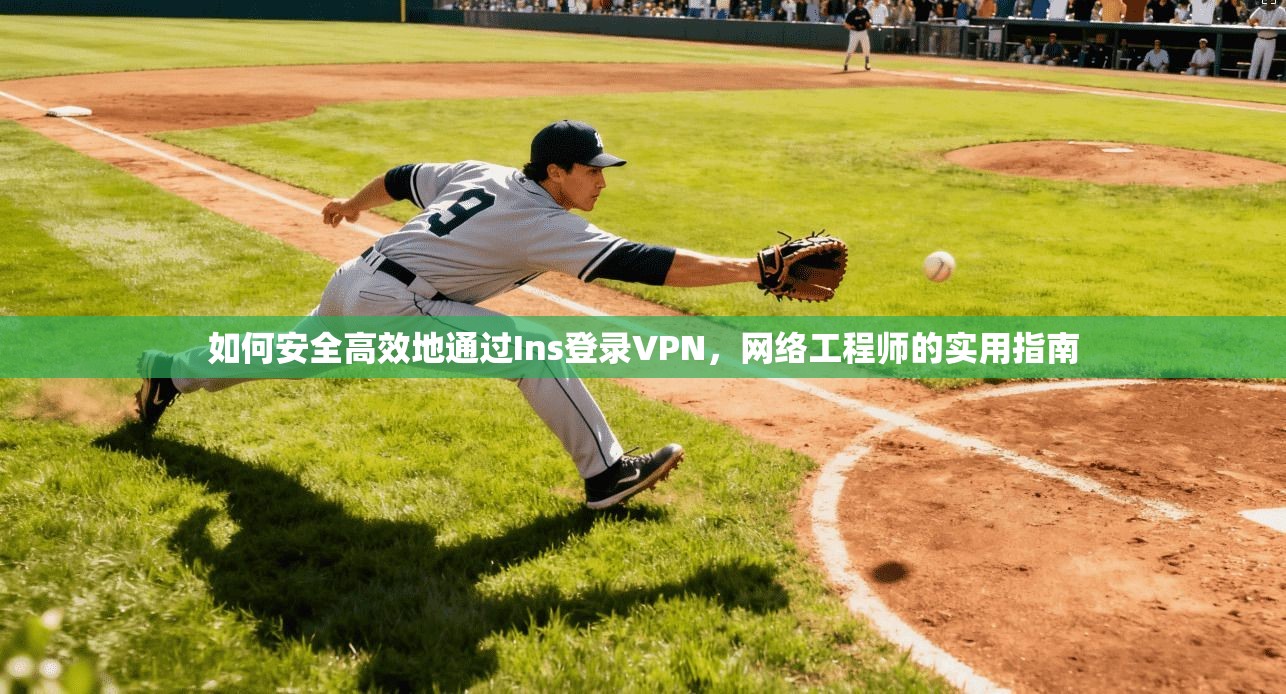 如何安全高效地通过Ins登录VPN，网络工程师的实用指南