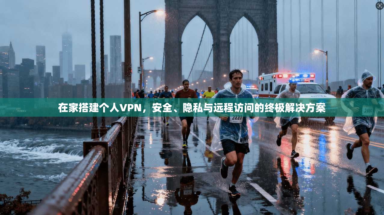 在家搭建个人VPN，安全、隐私与远程访问的终极解决方案