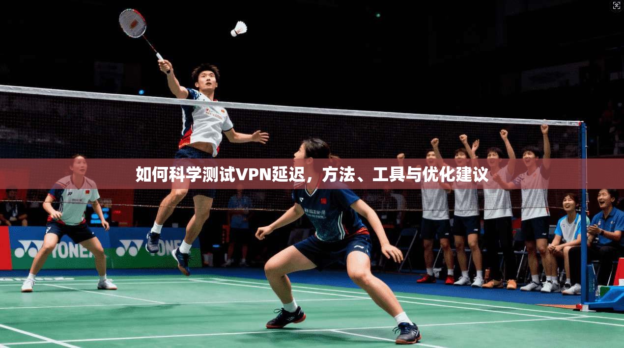如何科学测试VPN延迟,方法、工具与优化建议 如何科学测试VPN延迟,方法、工具与优化建议