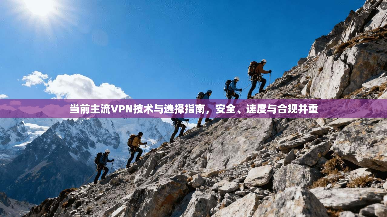 当前主流VPN技术与选择指南,安全、速度与合规并重 当前主流VPN技术与选择指南,安全、速度与合规并重