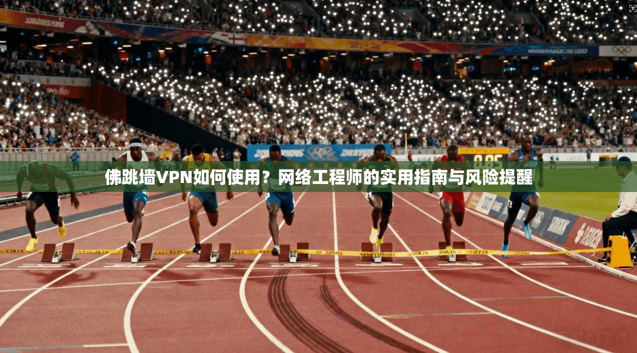 佛跳墙VPN如何使用?网络工程师的实用指南与风险提醒 佛跳墙VPN如何使用?网络工程师的实用指南与风险提醒