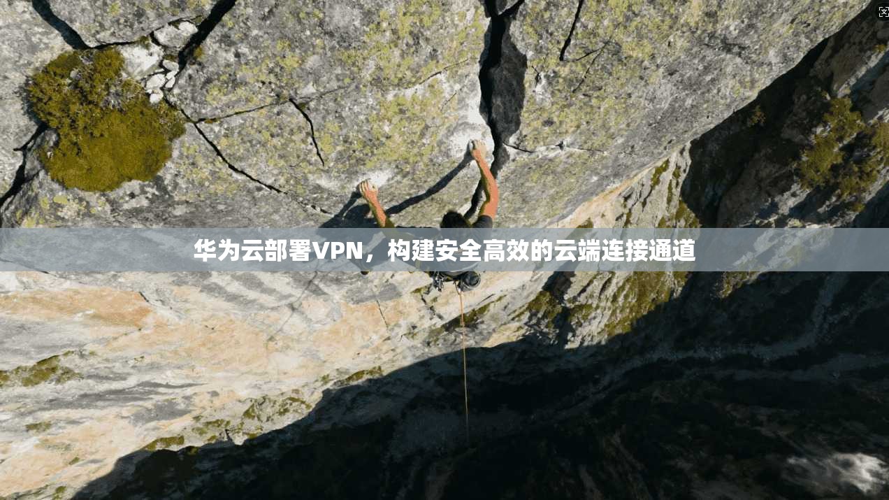华为云部署VPN，构建安全高效的云端连接通道