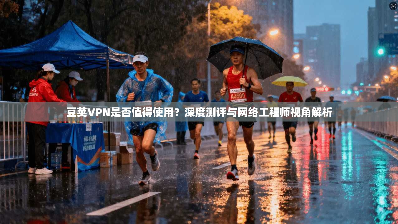 豆荚VPN是否值得使用?深度测评与网络工程师视角解析 豆荚VPN是否值得使用?深度测评与网络工程师视角解析